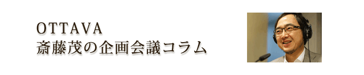 OTTAVA斎藤茂による「企画会議コラム」
